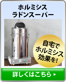 ホルミシスラドンスーパー、詳しくはこちら