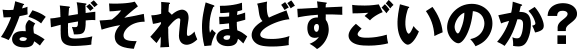 なぜそれほどすごいのか？