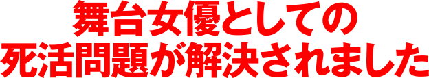 舞台女優としての死活問題が解決されました