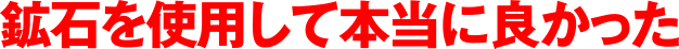 鉱石を使用して本当に良かった