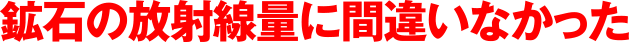 鉱石の放射線量に間違いなかった